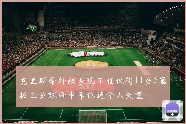 克里斯蒂外线表现不佳仅得11分5篮板三分球命中率低迷令人失望