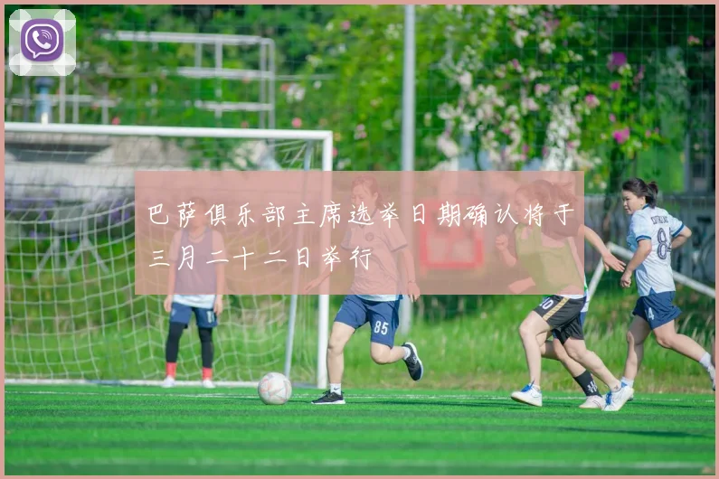 巴萨俱乐部主席选举日期确认将于三月二十二日举行