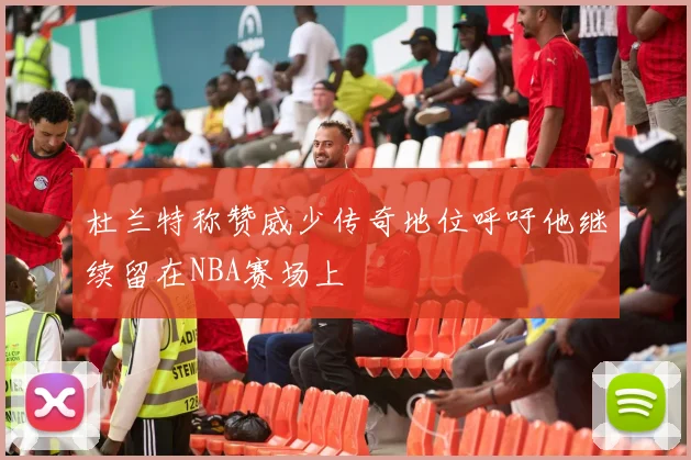 杜兰特称赞威少传奇地位呼吁他继续留在NBA赛场上
