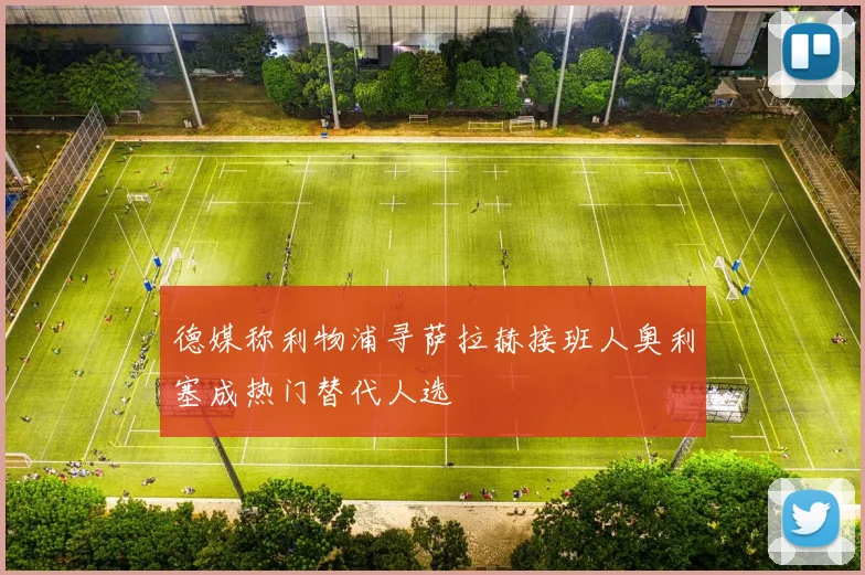 德媒称利物浦寻萨拉赫接班人奥利塞成热门替代人选