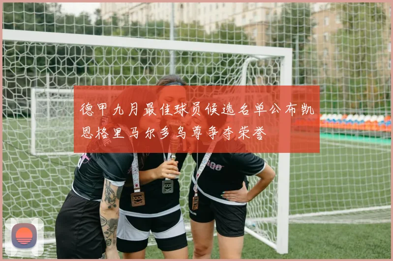 德甲九月最佳球员候选名单公布凯恩格里马尔多乌尊争夺荣誉