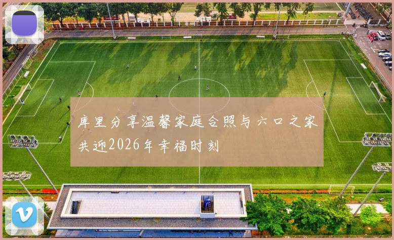 库里分享温馨家庭合照与六口之家共迎2026年幸福时刻