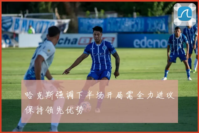 哈克斯强调下半场开局需全力进攻保持领先优势