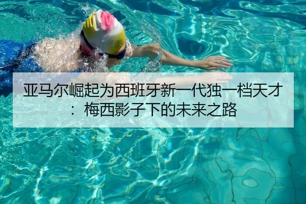 亚马尔崛起为西班牙新一代独一档天才：梅西影子下的未来之路 | kaiyun